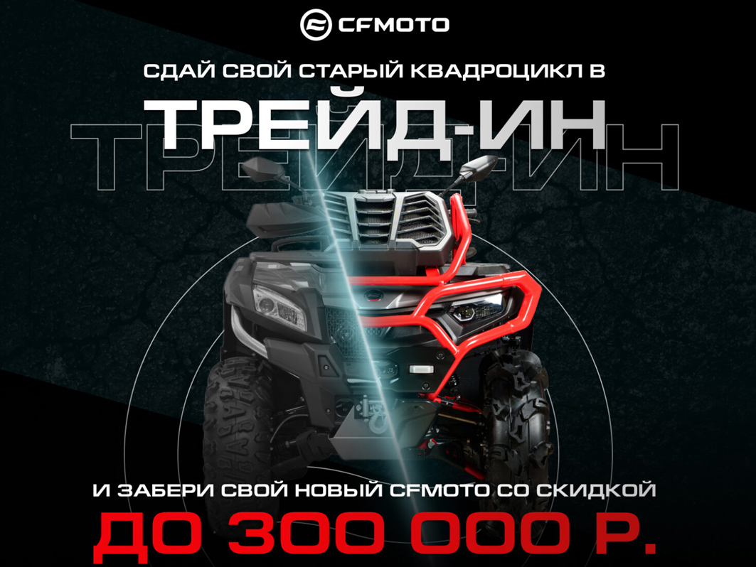 ТРЕЙД-ИН от CFMOTO с дополнительной выгодой до 300 000 р.!
